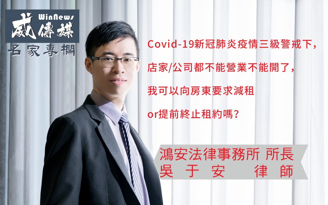 Covid-19新冠肺炎疫情三級警戒下，店家公司都不能營業不能開了，我可以向房東要求減租or提前終止租約嗎？